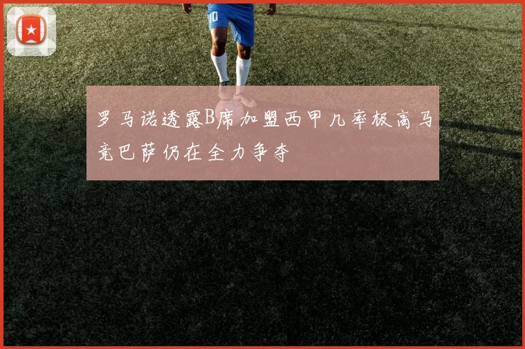 罗马诺透露B席加盟西甲几率极高马竞巴萨仍在全力争夺