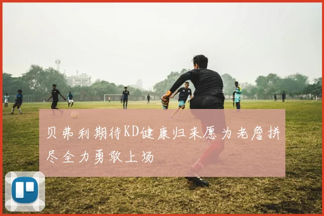 贝弗利期待KD健康归来愿为老詹拼尽全力勇敢上场
