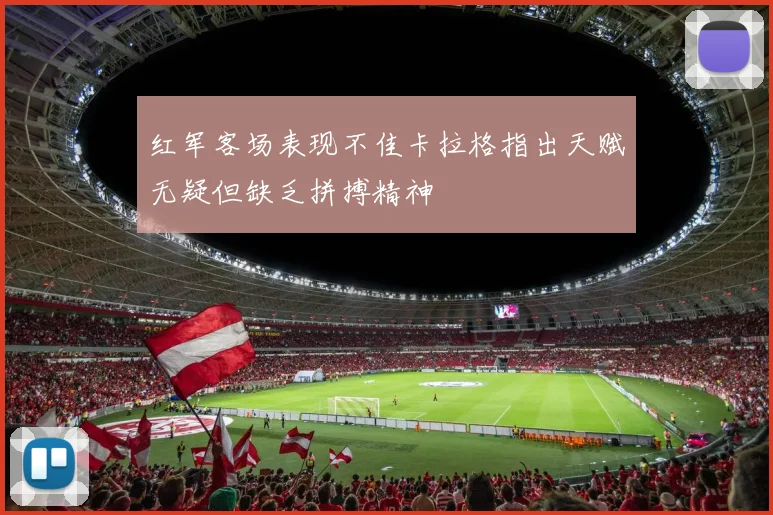 红军客场表现不佳卡拉格指出天赋无疑但缺乏拼搏精神