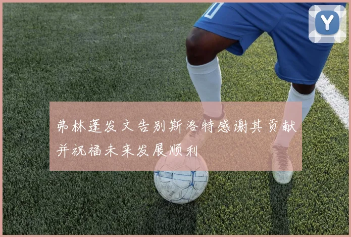 弗林蓬发文告别斯洛特感谢其贡献并祝福未来发展顺利