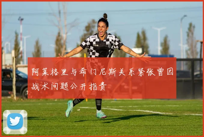 阿莱格里与希门尼斯关系紧张曾因战术问题公开指责