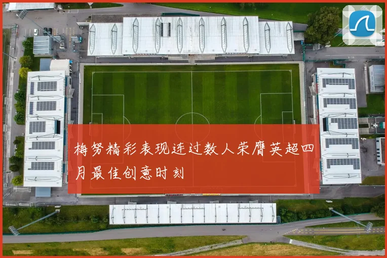 梅努精彩表现连过数人荣膺英超四月最佳创意时刻