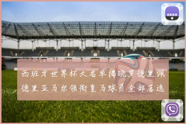 西班牙世界杯大名单揭晓罗德里佩德里亚马尔领衔皇马球员全部落选