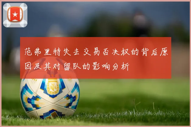 范弗里特失去交易否决权的背后原因及其对留队的影响分析