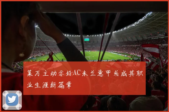 莱万主动示好AC米兰意甲或成其职业生涯新篇章