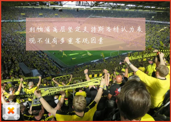 利物浦高层坚定支持斯洛特认为表现不佳有多重客观因素