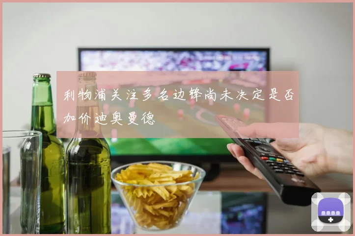 利物浦关注多名边锋尚未决定是否加价迪奥曼德